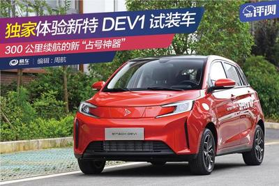 独家体验新特DEV1试装车 300公里续航的新“占号神器”